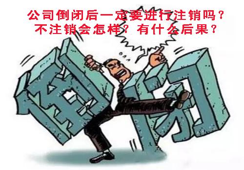 公司倒閉后一定要進行注銷嗎?不注銷會怎樣?有什么后果?